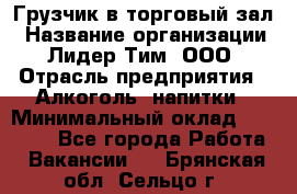 Грузчик в торговый зал › Название организации ­ Лидер Тим, ООО › Отрасль предприятия ­ Алкоголь, напитки › Минимальный оклад ­ 20 500 - Все города Работа » Вакансии   . Брянская обл.,Сельцо г.